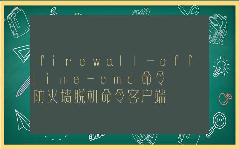 firewall-offline-cmd命令 – 防火墙脱机命令客户端